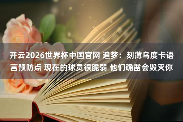 开云2026世界杯中国官网 追梦:刻薄乌度卡语言预防点 现在的球员很脆弱 他们确凿会毁灭你