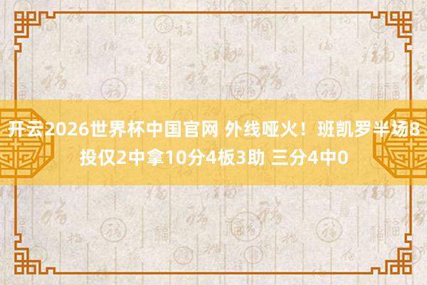 开云2026世界杯中国官网 外线哑火！班凯罗半场8投仅2中拿10分4板3助 三分4中0