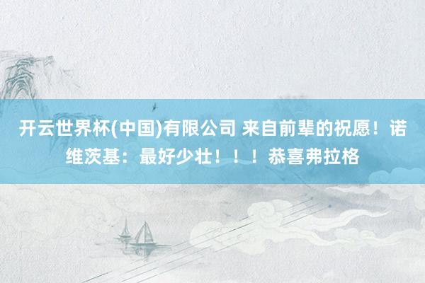 开云世界杯(中国)有限公司 来自前辈的祝愿!诺维茨基:最好少壮!!!恭喜弗拉格