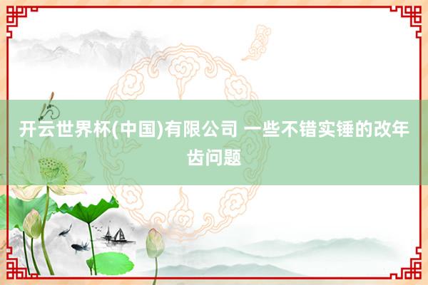开云世界杯(中国)有限公司 一些不错实锤的改年齿问题