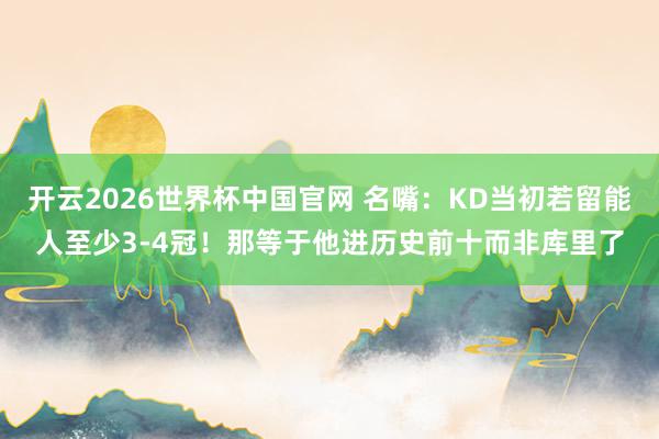 开云2026世界杯中国官网 名嘴:KD当初若留能人至少3-4冠!那等于他进历史前十而非库里了