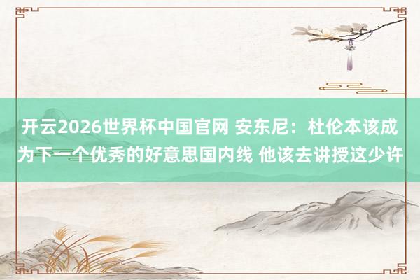 开云2026世界杯中国官网 安东尼:杜伦本该成为下一个优秀的好意思国内线 他该去讲授这少许