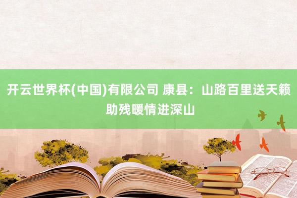 开云世界杯(中国)有限公司 康县:山路百里送天籁 助残暖情进深山