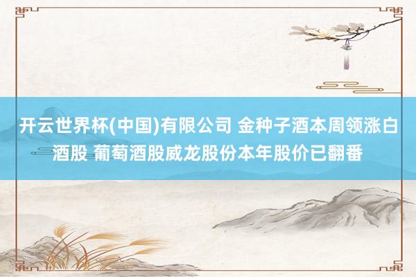 开云世界杯(中国)有限公司 金种子酒本周领涨白酒股 葡萄酒股威龙股份本年股价已翻番
