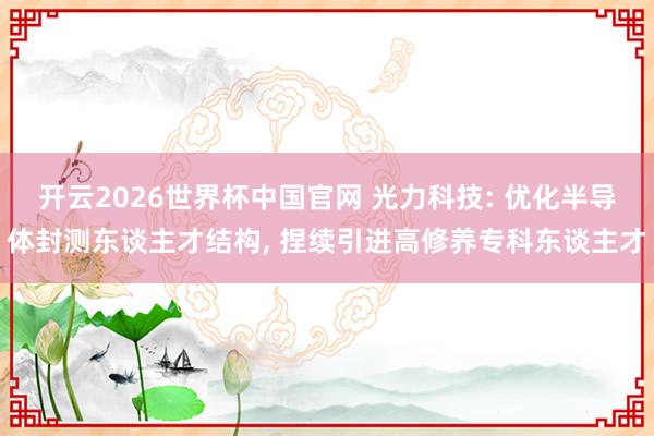 开云2026世界杯中国官网 光力科技: 优化半导体封测东谈主才结构， 捏续引进高修养专科东谈主才