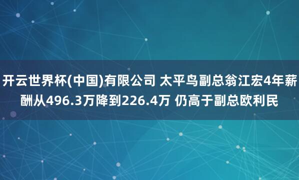 开云世界杯(中国)有限公司 太平鸟副总翁江宏4年薪酬从496.3万降到226.4万 仍高于副总欧利民