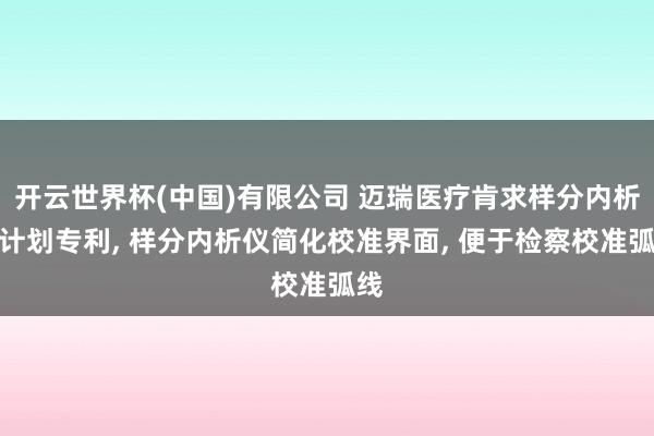 开云世界杯(中国)有限公司 迈瑞医疗肯求样分内析仪计划专利, 样分内析仪简化校准界面, 便于检察校准弧线