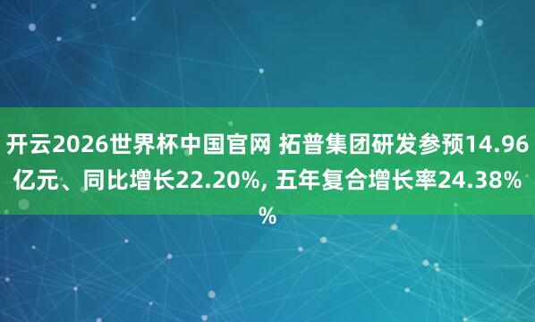 开云2026世界杯中国官网 拓普集团研发参预14.96亿元、同比增长22.20%， 五年复合增长率24.38%