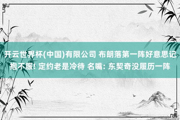 开云世界杯(中国)有限公司 布朗落第一阵好意思记抱不服! 定约老是冷待 名嘴: 东契奇没履历一阵