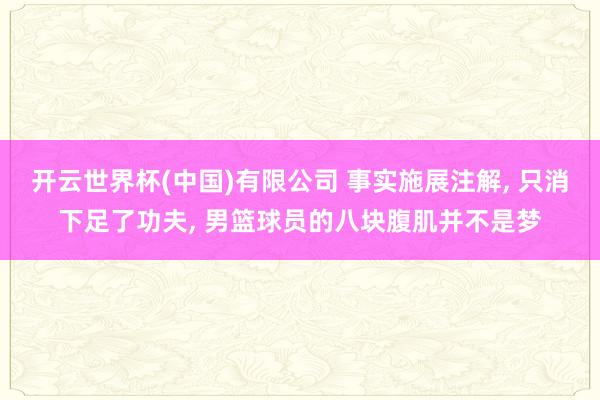 开云世界杯(中国)有限公司 事实施展注解, 只消下足了功夫, 男篮球员的八块腹肌并不是梦