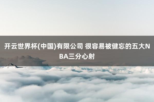 开云世界杯(中国)有限公司 很容易被健忘的五大NBA三分心射