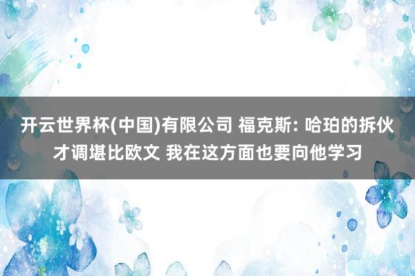 开云世界杯(中国)有限公司 福克斯: 哈珀的拆伙才调堪比欧文 我在这方面也要向他学习