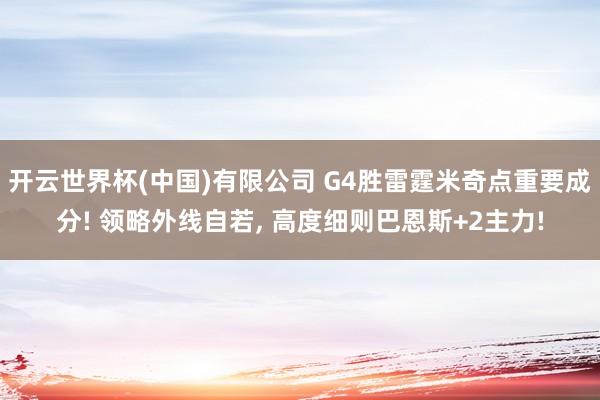 开云世界杯(中国)有限公司 G4胜雷霆米奇点重要成分! 领略外线自若, 高度细则巴恩斯+2主力!