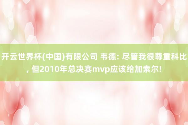开云世界杯(中国)有限公司 韦德: 尽管我很尊重科比, 但2010年总决赛mvp应该给加索尔!