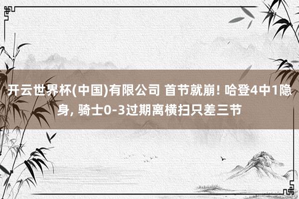 开云世界杯(中国)有限公司 首节就崩! 哈登4中1隐身, 骑士0-3过期离横扫只差三节