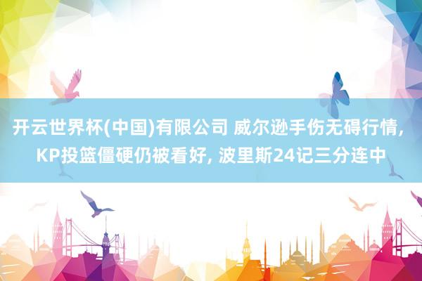 开云世界杯(中国)有限公司 威尔逊手伤无碍行情， KP投篮僵硬仍被看好， 波里斯24记三分连中