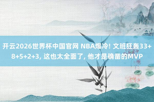 开云2026世界杯中国官网 NBA爆冷! 文班狂轰33+8+5+2+3, 这也太全面了, 他才是确凿的MVP