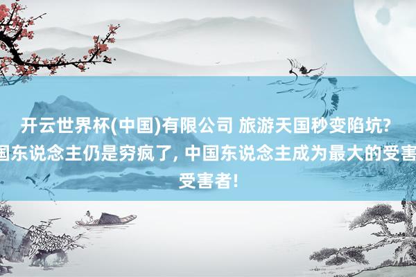 开云世界杯(中国)有限公司 旅游天国秒变陷坑? 泰国东说念主仍是穷疯了, 中国东说念主成为最大的受害者!