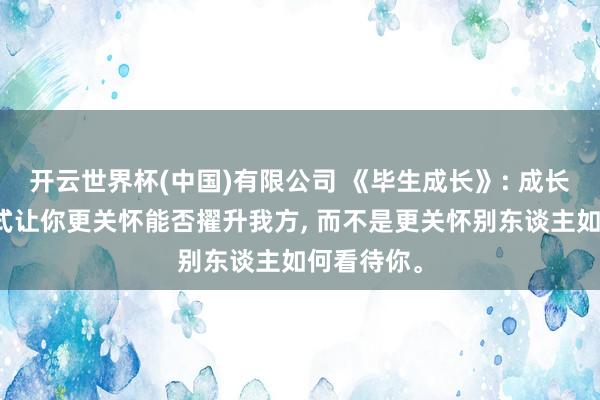 开云世界杯(中国)有限公司 《毕生成长》: 成长型想维模式让你更关怀能否擢升我方, 而不是更关怀别东谈主如何看待你。