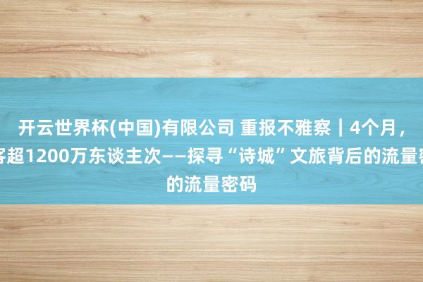 开云世界杯(中国)有限公司 重报不雅察|4个月,揽客超1200万东谈主次——探寻“诗城”文旅背后的流量密码