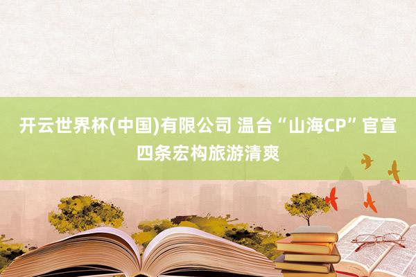 开云世界杯(中国)有限公司 温台“山海CP”官宣四条宏构旅游清爽