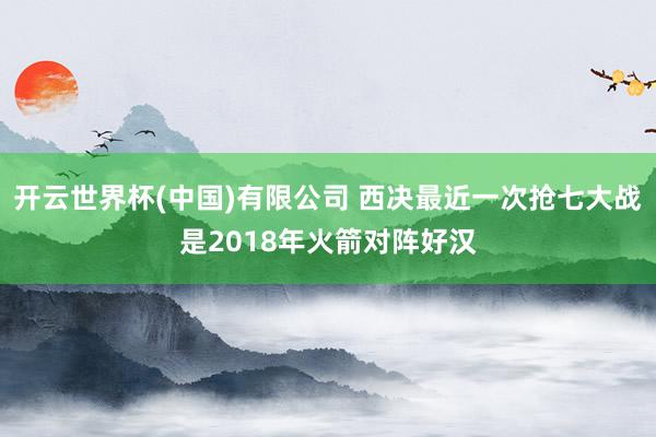 开云世界杯(中国)有限公司 西决最近一次抢七大战是2018年火箭对阵好汉