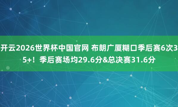 开云2026世界杯中国官网 布朗广厦糊口季后赛6次35+！季后赛场均29.6分&总决赛31.6分
