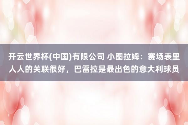 开云世界杯(中国)有限公司 小图拉姆:赛场表里人人的关联很好,巴雷拉是最出色的意大利球员