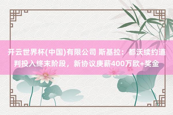 开云世界杯(中国)有限公司 斯基拉:都沃续约道判投入终末阶段,新协议庚薪400万欧+奖金