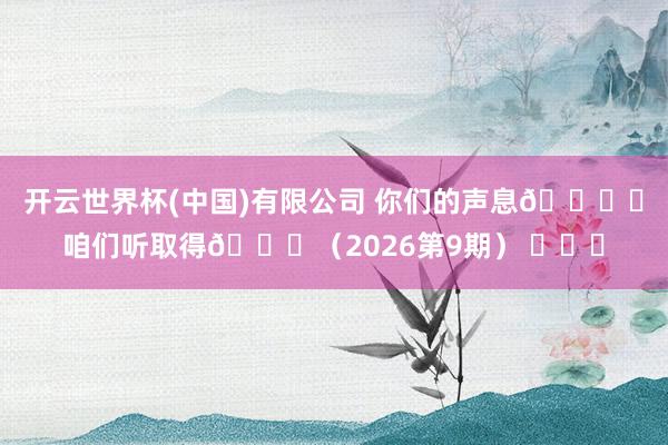 开云世界杯(中国)有限公司 你们的声息🎙️咱们听取得💙（2026第9期） ​​​