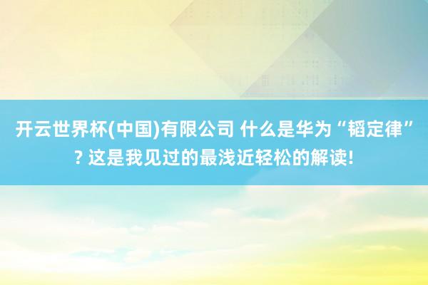 开云世界杯(中国)有限公司 什么是华为“韬定律”? 这是我见过的最浅近轻松的解读!