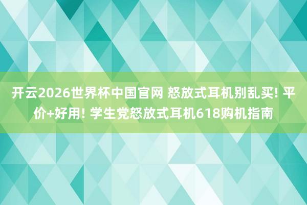 开云2026世界杯中国官网 怒放式耳机别乱买! 平价+好用! 学生党怒放式耳机618购机指南