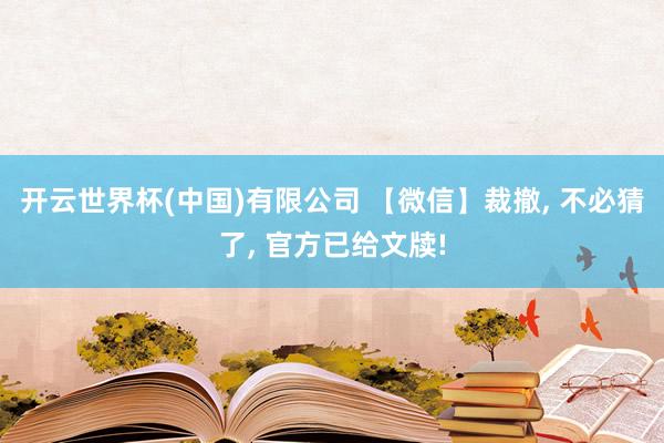 开云世界杯(中国)有限公司 【微信】裁撤, 不必猜了, 官方已给文牍!