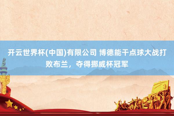 开云世界杯(中国)有限公司 博德能干点球大战打败布兰,夺得挪威杯冠军