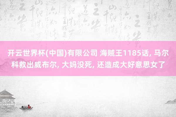 开云世界杯(中国)有限公司 海贼王1185话, 马尔科救出威布尔, 大妈没死, 还造成大好意思女了