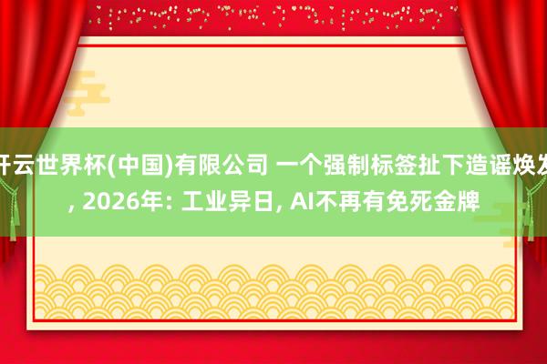 开云世界杯(中国)有限公司 一个强制标签扯下造谣焕发， 2026年: 工业异日， AI不再有免死金牌