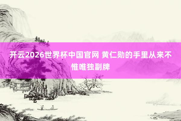 开云2026世界杯中国官网 黄仁勋的手里从来不惟唯独副牌