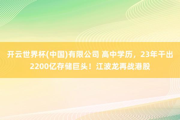 开云世界杯(中国)有限公司 高中学历,23年干出2200亿存储巨头!江波龙再战港股