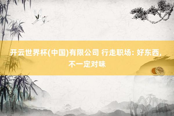 开云世界杯(中国)有限公司 行走职场: 好东西, 不一定对味