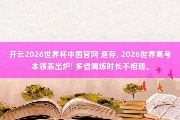 开云2026世界杯中国官网 速存, 2026世界高考本领表出炉! 多省闇练时长不相通。