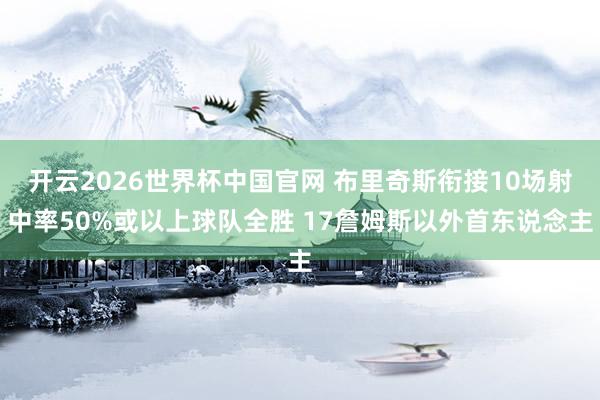开云2026世界杯中国官网 布里奇斯衔接10场射中率50%或以上球队全胜 17詹姆斯以外首东说念主