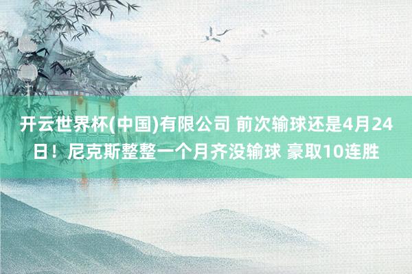 开云世界杯(中国)有限公司 前次输球还是4月24日！尼克斯整整一个月齐没输球 豪取10连胜
