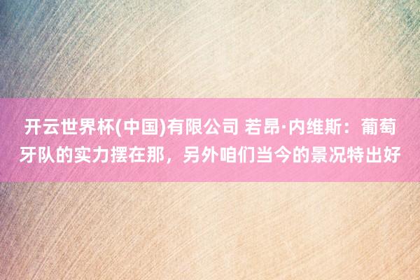 开云世界杯(中国)有限公司 若昂·内维斯:葡萄牙队的实力摆在那,另外咱们当今的景况特出好