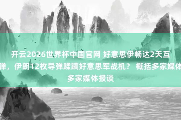 开云2026世界杯中国官网 好意思伊畅达2天互射导弹,伊朗12枚导弹蹂躏好意思军战机? 概括多家媒体报谈