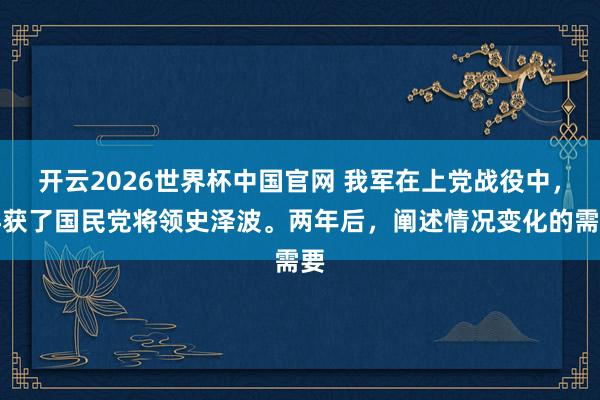 开云2026世界杯中国官网 我军在上党战役中,俘获了国民党将领史泽波。两年后,阐述情况变化的需要