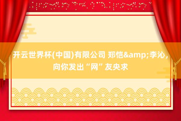 开云世界杯(中国)有限公司 郑恺&李沁,向你发出“网”友央求