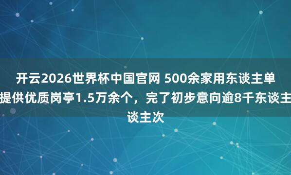 开云2026世界杯中国官网 500余家用东谈主单元提供优质岗亭1.5万余个,完了初步意向逾8千东谈主次