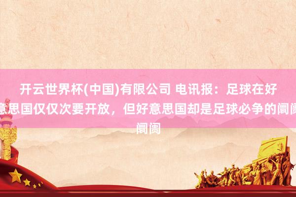 开云世界杯(中国)有限公司 电讯报:足球在好意思国仅仅次要开放,但好意思国却是足球必争的阛阓