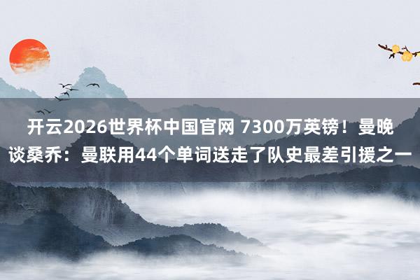 开云2026世界杯中国官网 7300万英镑!曼晚谈桑乔:曼联用44个单词送走了队史最差引援之一