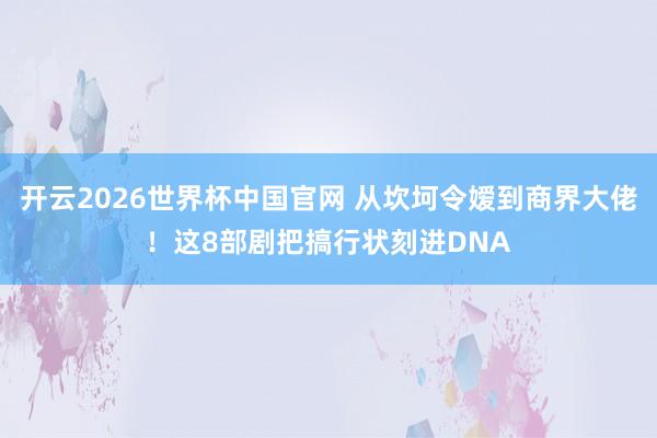 开云2026世界杯中国官网 从坎坷令嫒到商界大佬!这8部剧把搞行状刻进DNA